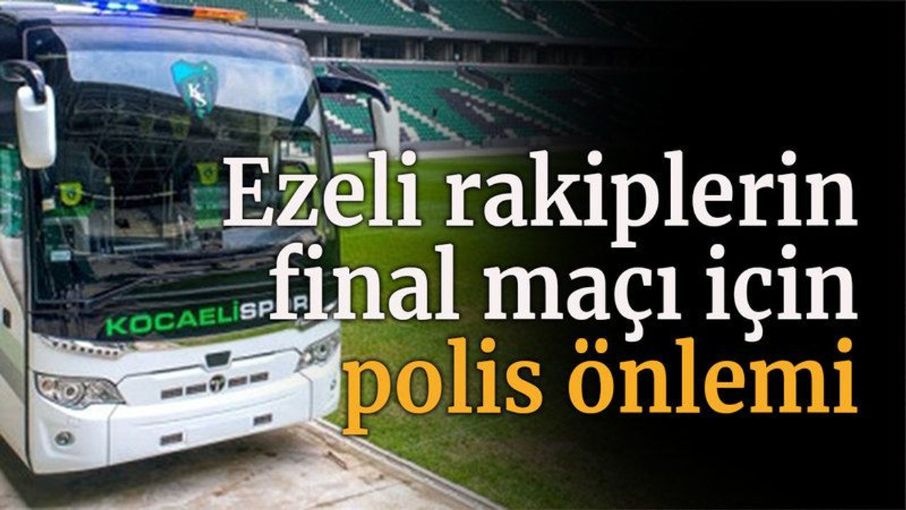 Ezeli rakiplerin final maçı için polis önlemi